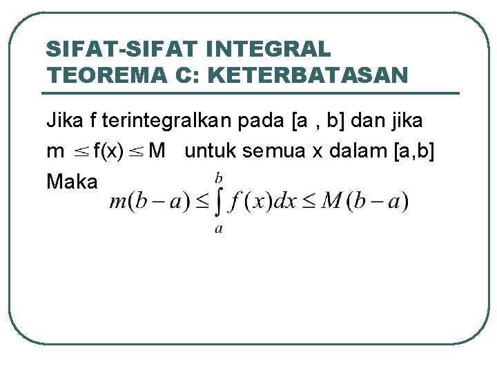 SIFAT-SIFAT INTEGRAL TEOREMA C: KETERBATASAN Jika f terintegralkan pada [a , b] dan jika