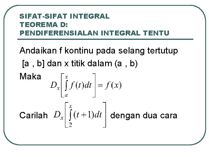 SIFAT-SIFAT INTEGRAL TEOREMA D: PENDIFERENSIALAN INTEGRAL TENTU Andaikan f kontinu pada selang tertutup [a