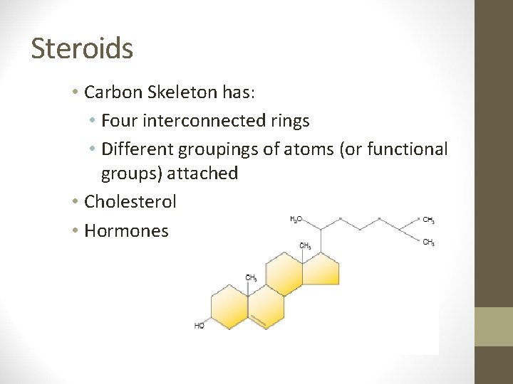 Steroids • Carbon Skeleton has: • Four interconnected rings • Different groupings of atoms