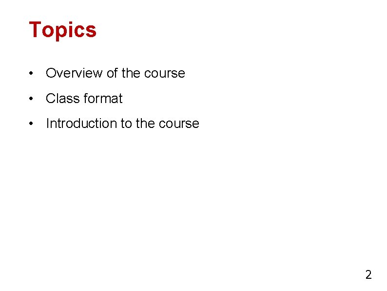 Topics • Overview of the course • Class format • Introduction to the course