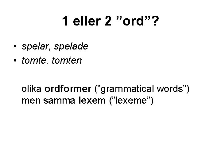 1 eller 2 ”ord”? • spelar, spelade • tomte, tomten olika ordformer (”grammatical words”)