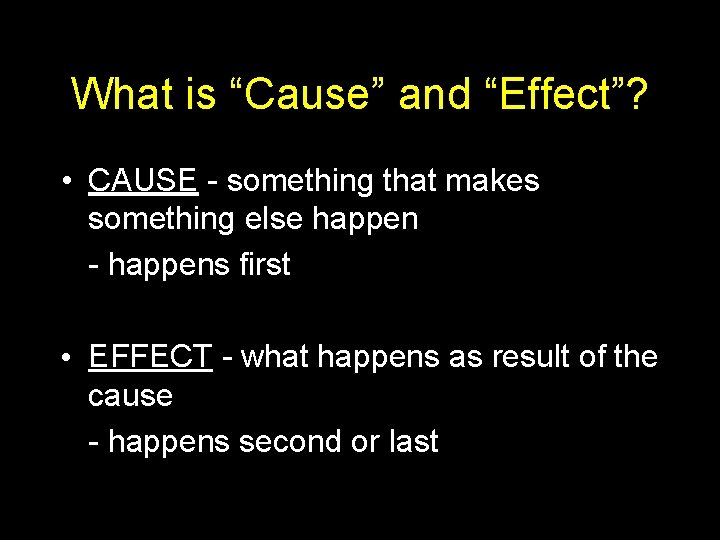 What is “Cause” and “Effect”? • CAUSE - something that makes something else happen