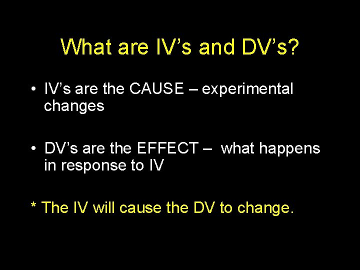 What are IV’s and DV’s? • IV’s are the CAUSE – experimental changes •