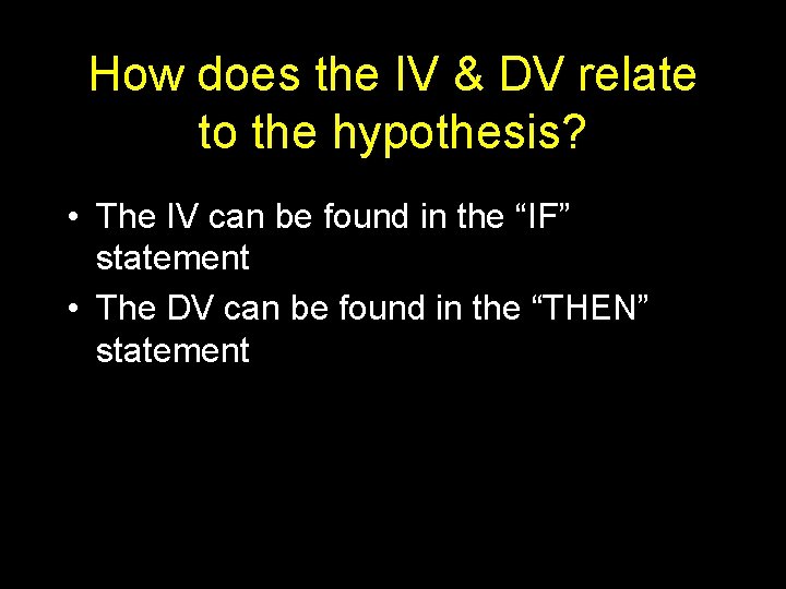 How does the IV & DV relate to the hypothesis? • The IV can