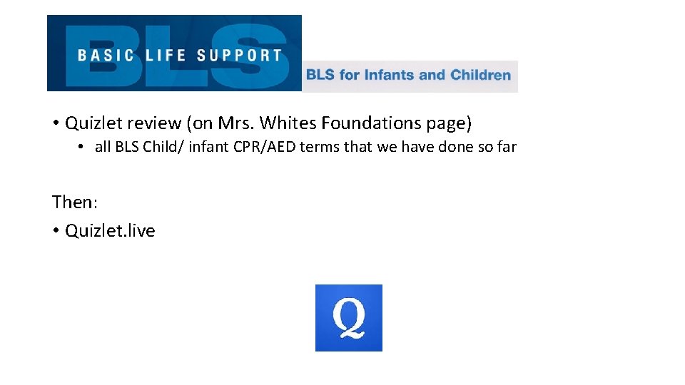  • Quizlet review (on Mrs. Whites Foundations page) • all BLS Child/ infant