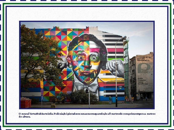 O mural“Artur. Rubinstein”na Polônia, foi pintadoem umaenormeparede, de 28 metrosde comprimento por 22 metros