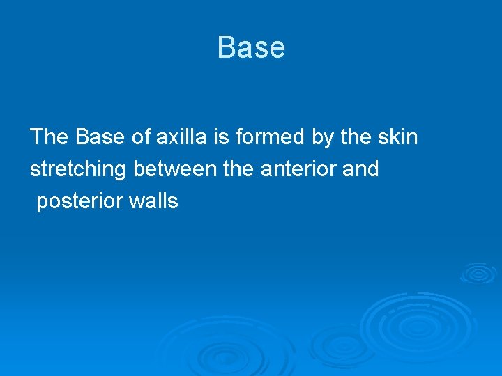 Base The Base of axilla is formed by the skin stretching between the anterior