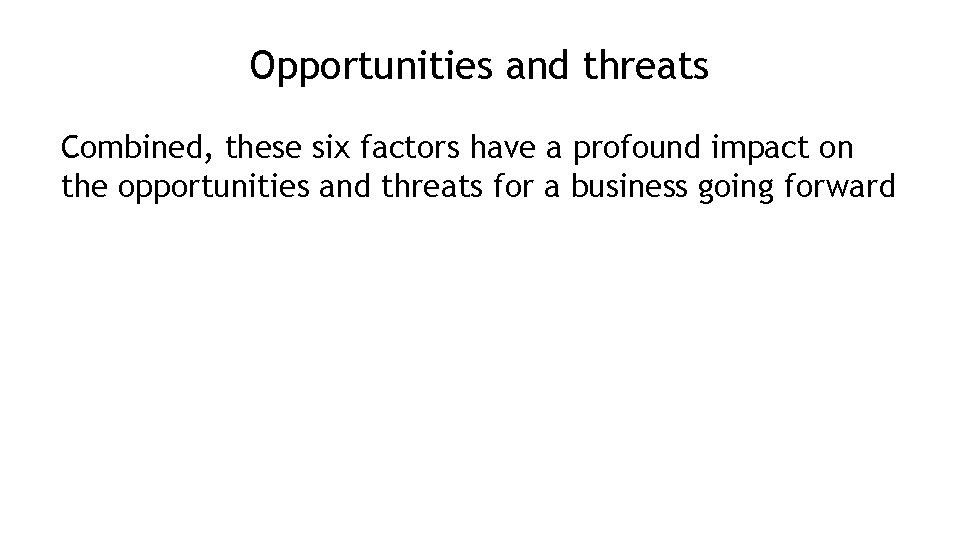 Opportunities and threats Combined, these six factors have a profound impact on the opportunities