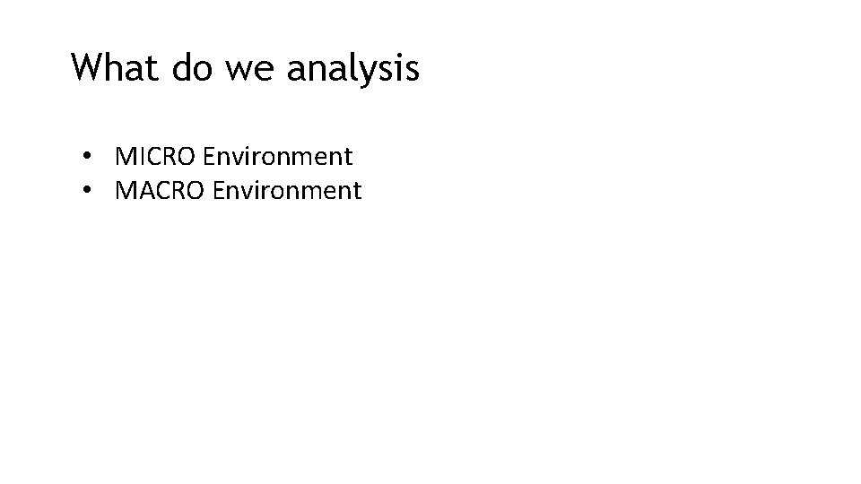 What do we analysis • MICRO Environment • MACRO Environment 
