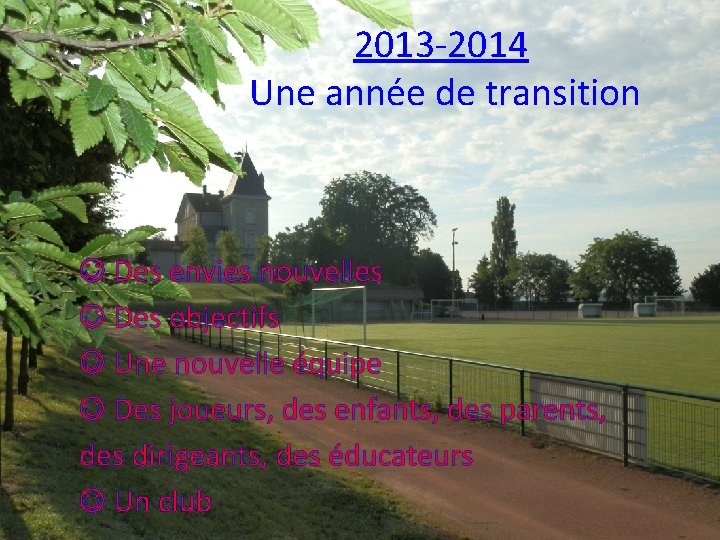 2013 -2014 Une année de transition Des envies nouvelles Des objectifs Une nouvelle équipe