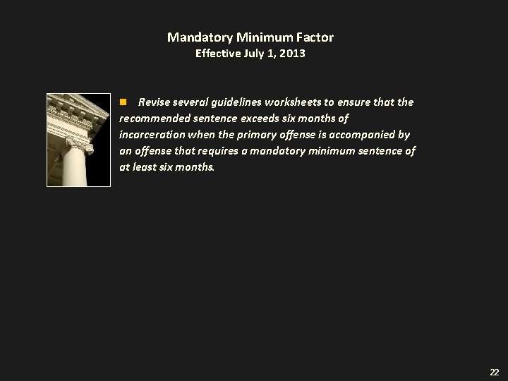 Mandatory Minimum Factor Effective July 1, 2013 Revise several guidelines worksheets to ensure that