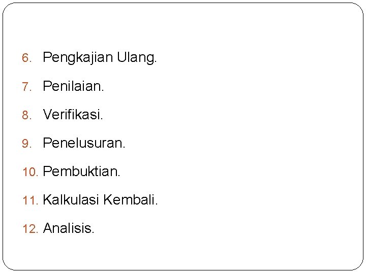 6. Pengkajian Ulang. 7. Penilaian. 8. Verifikasi. 9. Penelusuran. 10. Pembuktian. 11. Kalkulasi Kembali.