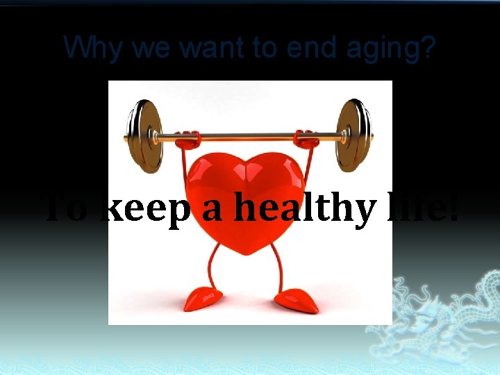 Why we want to end aging? To keep a healthy life! 