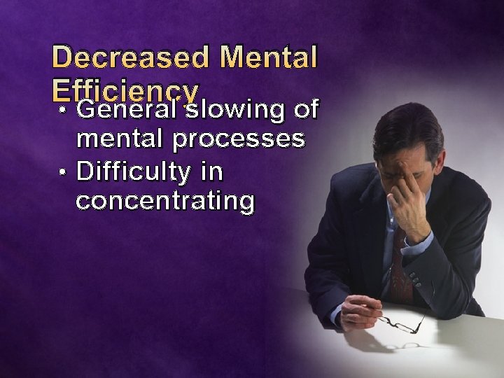 Decreased Mental Efficiency • General slowing of mental processes • Difficulty in concentrating 