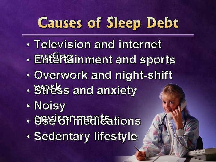 Causes of Sleep Debt • • Television and internet surfing Entertainment and sports Overwork