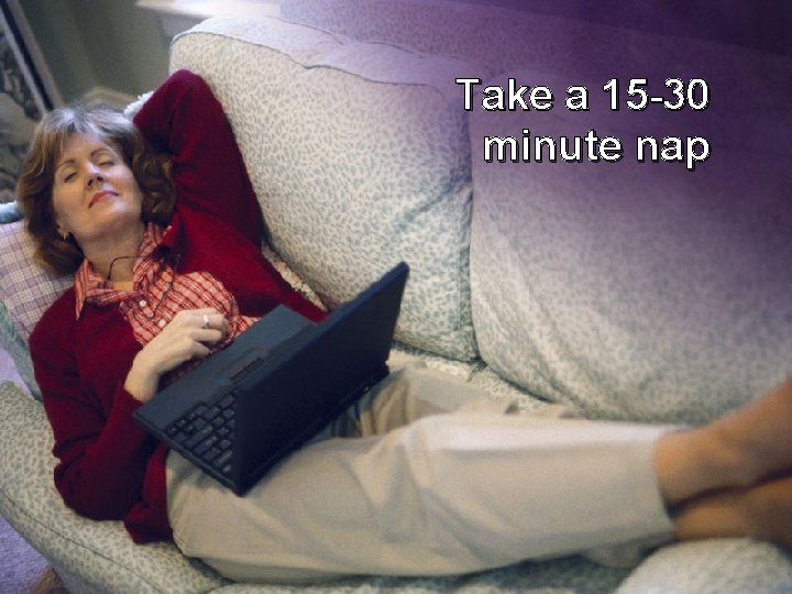 Take a 15 -30 minute nap 