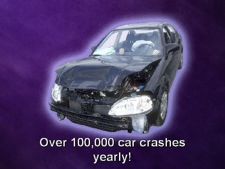 Over 100, 000 car crashes yearly! 