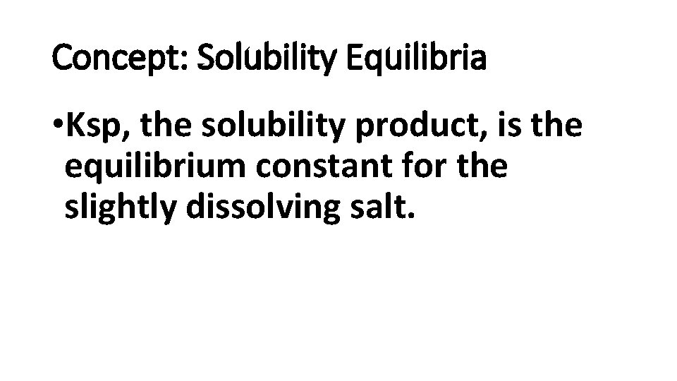 Concept: Solubility Equilibria • Ksp, the solubility product, is the equilibrium constant for the