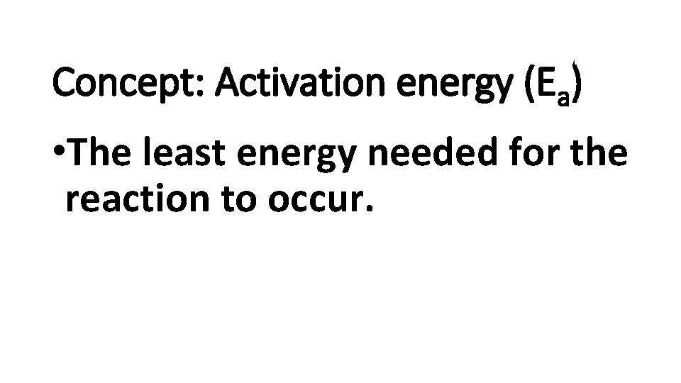 Concept: Activation energy (Ea) • The least energy needed for the reaction to occur.