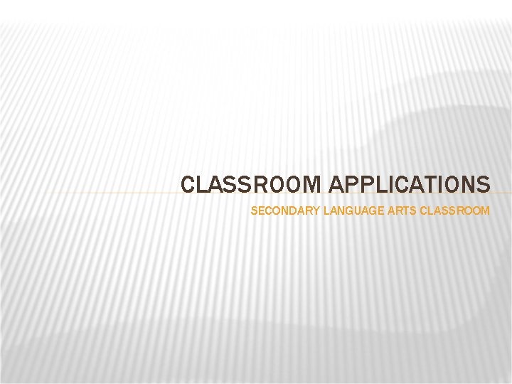 CLASSROOM APPLICATIONS SECONDARY LANGUAGE ARTS CLASSROOM 