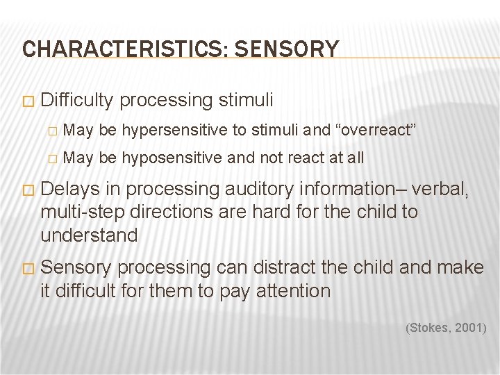 CHARACTERISTICS: SENSORY � Difficulty processing stimuli � May be hypersensitive to stimuli and “overreact”