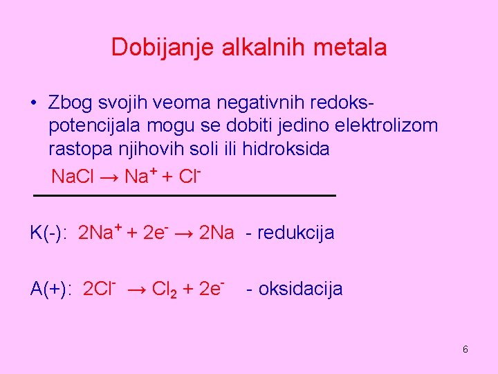 Dobijanje alkalnih metala • Zbog svojih veoma negativnih redokspotencijala mogu se dobiti jedino elektrolizom