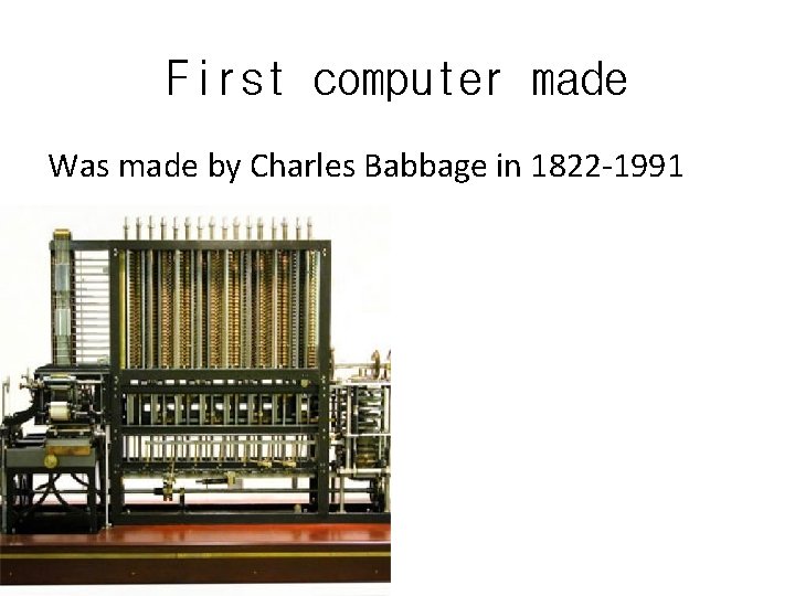 First computer made Was made by Charles Babbage in 1822 -1991 