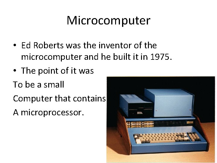 Microcomputer • Ed Roberts was the inventor of the microcomputer and he built it