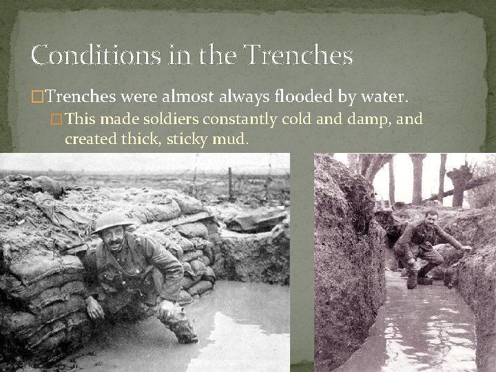 Conditions in the Trenches �Trenches were almost always flooded by water. � This made Conditions in the Trenches �Trenches were almost always flooded by water. � This made