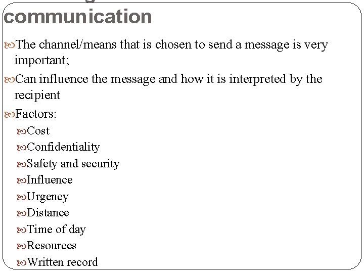 communication The channel/means that is chosen to send a message is very important; Can