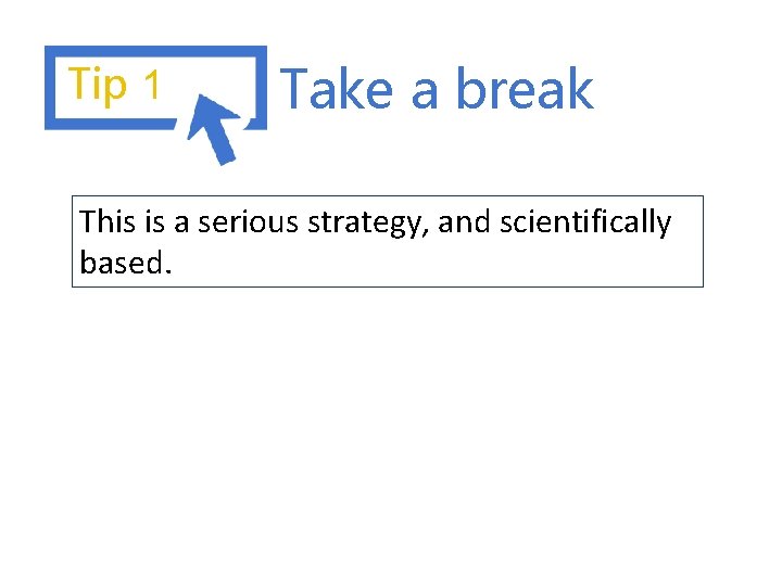 Tip 1 Take a break This is a serious strategy, and scientifically based. 