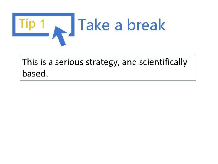 Tip 1 Take a break This is a serious strategy, and scientifically based. Tip 1 Take a break This is a serious strategy, and scientifically based.