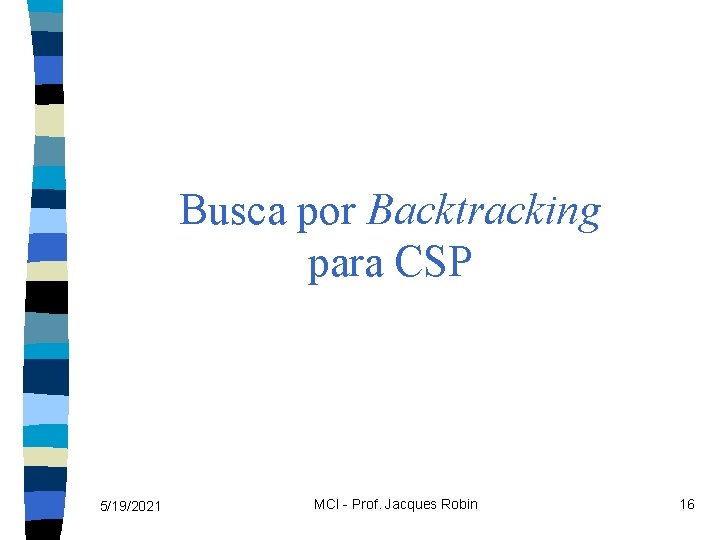 Busca por Backtracking para CSP 5/19/2021 MCI - Prof. Jacques Robin 16 