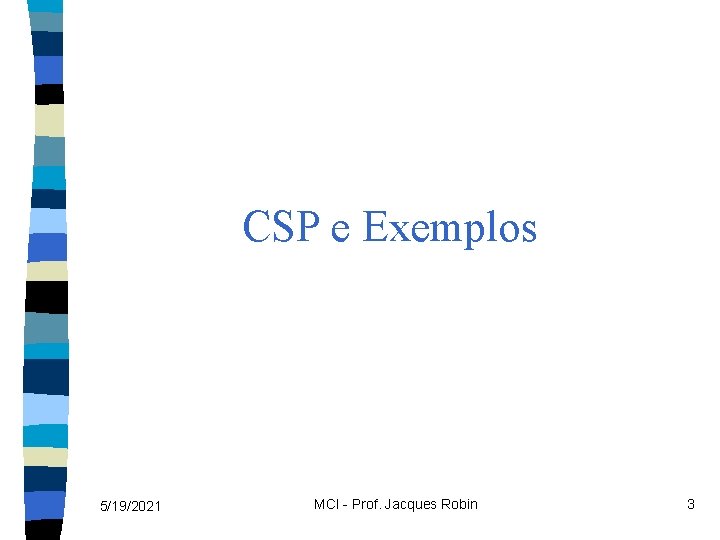 CSP e Exemplos 5/19/2021 MCI - Prof. Jacques Robin 3 