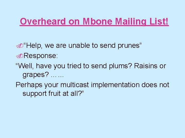 Overheard on Mbone Mailing List!. “Help, we are unable to send prunes”. Response: “Well,
