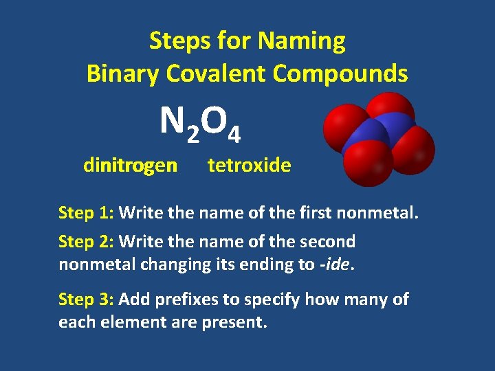 Steps for Naming Binary Covalent Compounds N 2 O 4 dinitrogen tetroxide Step 1:
