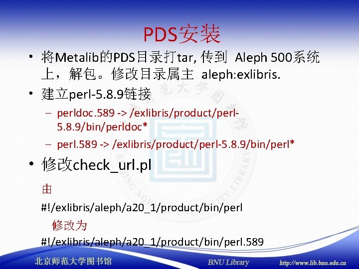 PDS安装 • 将Metalib的PDS目录打tar, 传到 Aleph 500系统 上，解包。修改目录属主 aleph: exlibris. • 建立perl-5. 8. 9链接 –