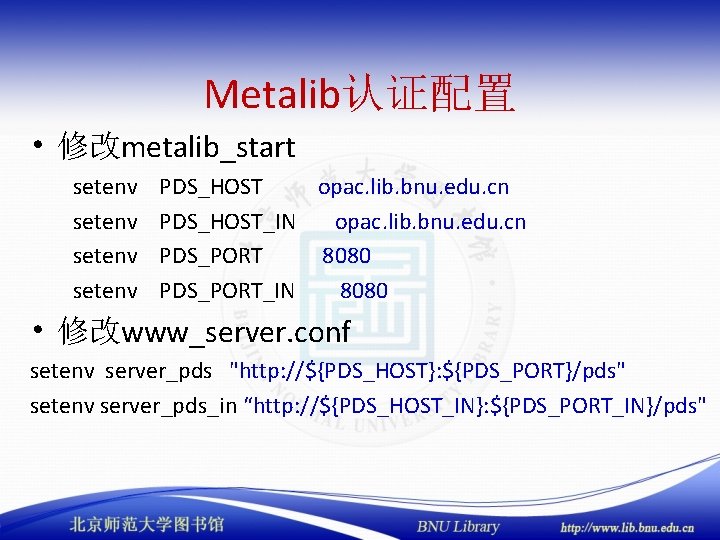 Metalib认证配置 • 修改metalib_start setenv PDS_HOST opac. lib. bnu. edu. cn PDS_HOST_IN opac. lib. bnu.