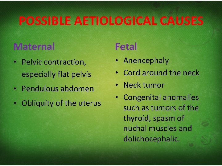 POSSIBLE AETIOLOGICAL CAUSES Maternal Fetal • Pelvic contraction, especially flat pelvis • • •