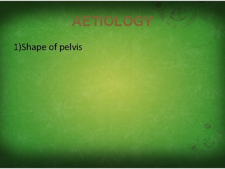 AETIOLOGY 1)Shape of pelvis 