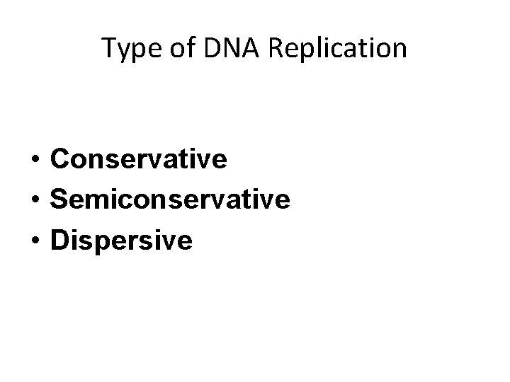 Type of DNA Replication • Conservative • Semiconservative • Dispersive 
