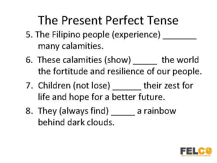 The Present Perfect Tense 5. The Filipino people (experience) _______ many calamities. 6. These