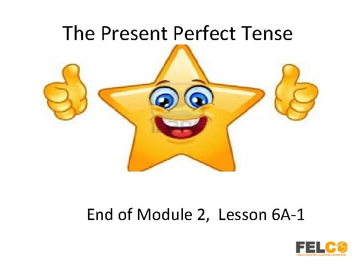 The Present Perfect Tense End of Module 2, Lesson 6 A-1 