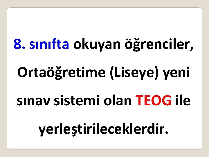 8. sınıfta okuyan öğrenciler, Ortaöğretime (Liseye) yeni sınav sistemi olan TEOG ile yerleştirileceklerdir. 