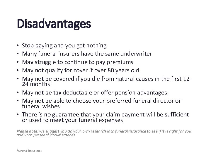 Disadvantages Stop paying and you get nothing Many funeral insurers have the same underwriter