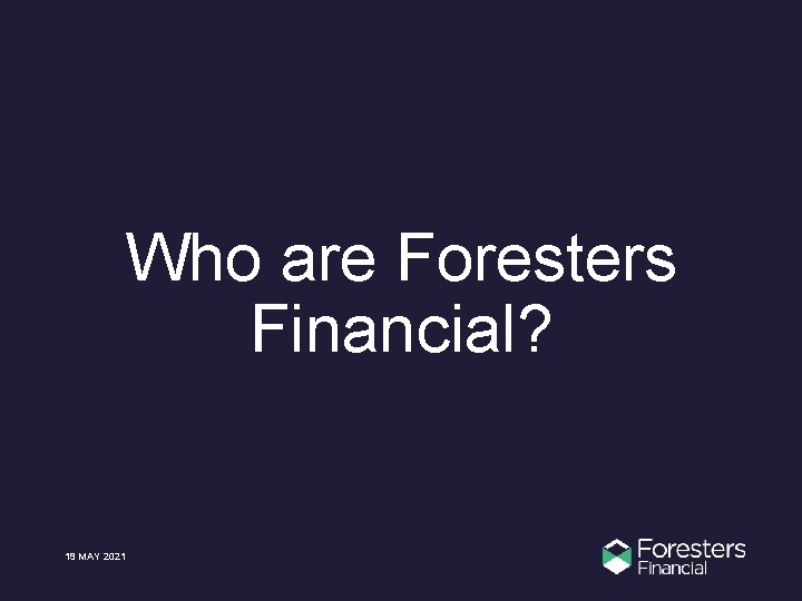Who are Foresters Financial? 19 MAY 2021 
