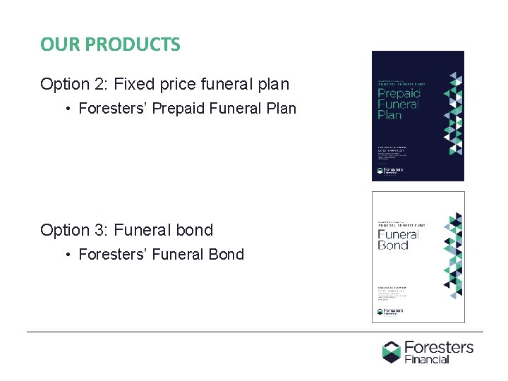 OUR PRODUCTS Option 2: Fixed price funeral plan • Foresters’ Prepaid Funeral Plan Option