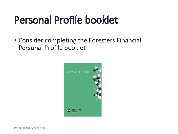 Personal Profile booklet • Consider completing the Foresters Financial Personal Profile booklet Pre-arranged Funeral