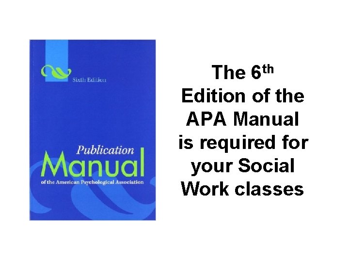 The 6 th Edition of the APA Manual is required for your Social Work