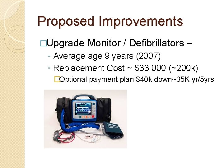 Proposed Improvements �Upgrade Monitor / Defibrillators – ◦ Average 9 years (2007) ◦ Replacement
